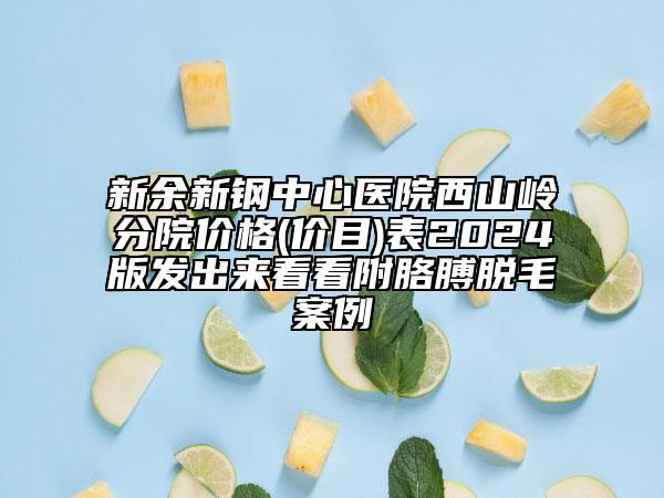 新余新鋼中心醫(yī)院西山嶺分院價格(價目)表2024版發(fā)出來看看附胳膊脫毛案例