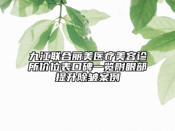 九江聯(lián)合麗美醫(yī)療美容診所價(jià)位表口碑一覽附眼部提升除皺案例