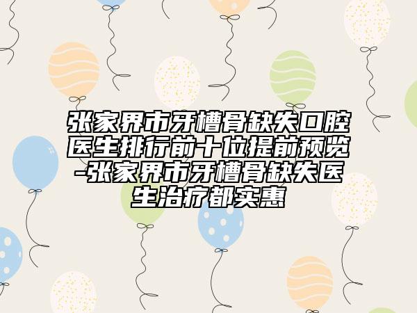 張家界市牙槽骨缺失口腔醫(yī)生排行前十位提前預覽-張家界市牙槽骨缺失醫(yī)生治療都實惠