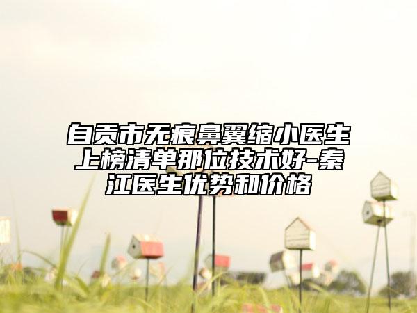 自貢市無(wú)痕鼻翼縮小醫(yī)生上榜清單那位技術(shù)好-秦江醫(yī)生優(yōu)勢(shì)和價(jià)格