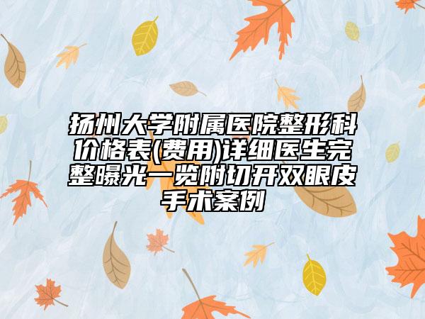 揚州大學附屬醫(yī)院整形科價格表(費用)詳細醫(yī)生完整曝光一覽附切開雙眼皮手術案例