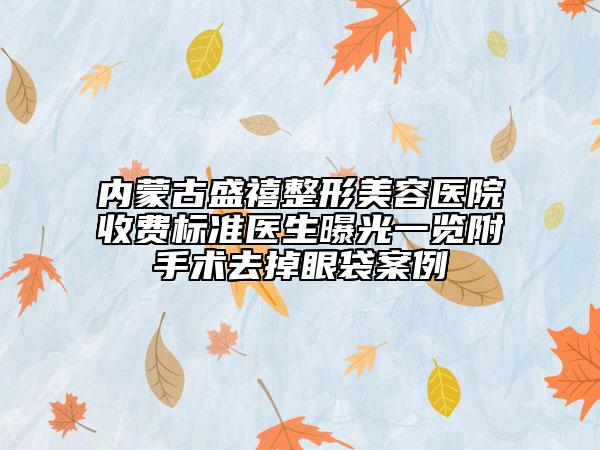 內(nèi)蒙古盛禧整形美容醫(yī)院收費(fèi)標(biāo)準(zhǔn)醫(yī)生曝光一覽附手術(shù)去掉眼袋案例