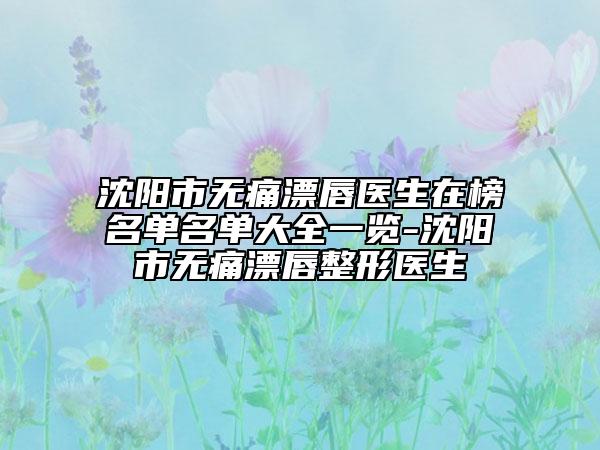 沈陽市無痛漂唇醫(yī)生在榜名單名單大全一覽-沈陽市無痛漂唇整形醫(yī)生