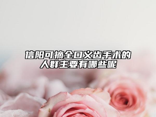 信陽可摘全口義齒手術的人群主要有哪些呢