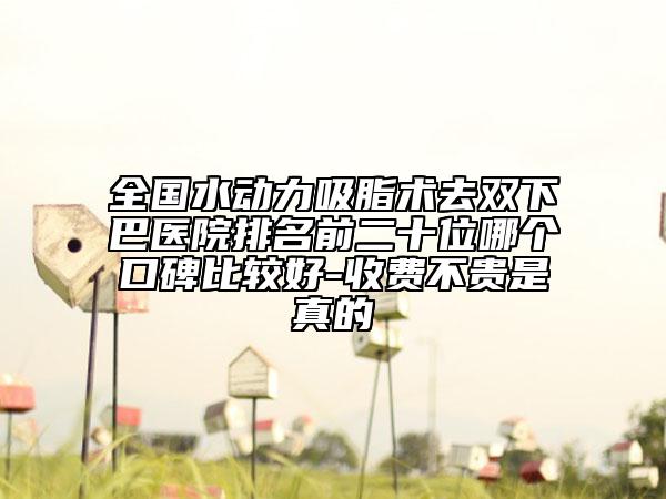 全國水動力吸脂術(shù)去雙下巴醫(yī)院排名前二十位哪個口碑比較好-收費不貴是真的