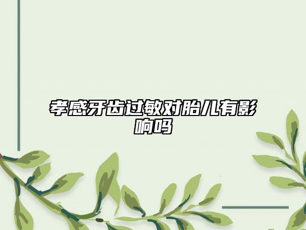 孝感牙齒過敏對(duì)胎兒有影響嗎