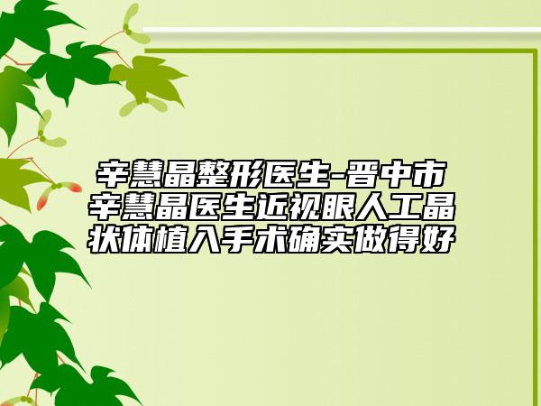 辛慧晶整形醫(yī)生-晉中市辛慧晶醫(yī)生近視眼人工晶狀體植入手術(shù)確實(shí)做得好