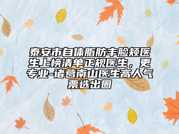 泰安市自體脂肪豐臉頰醫(yī)生上榜清單正規(guī)醫(yī)生，更專業(yè)-諸葛南山醫(yī)生高人氣票選出圈