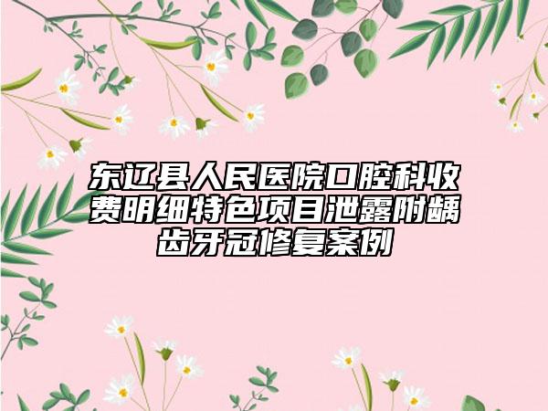 東遼縣人民醫(yī)院口腔科收費明細特色項目泄露附齲齒牙冠修復案例