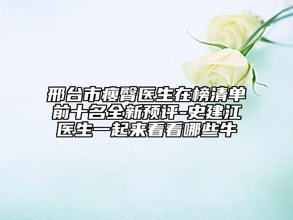 邢臺(tái)市瘦臀醫(yī)生在榜清單前十名全新預(yù)評(píng)-史建江醫(yī)生一起來(lái)看看哪些牛