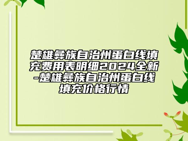 楚雄彝族自治州蛋白線填充費用表明細(xì)2024全新-楚雄彝族自治州蛋白線填充價格行情