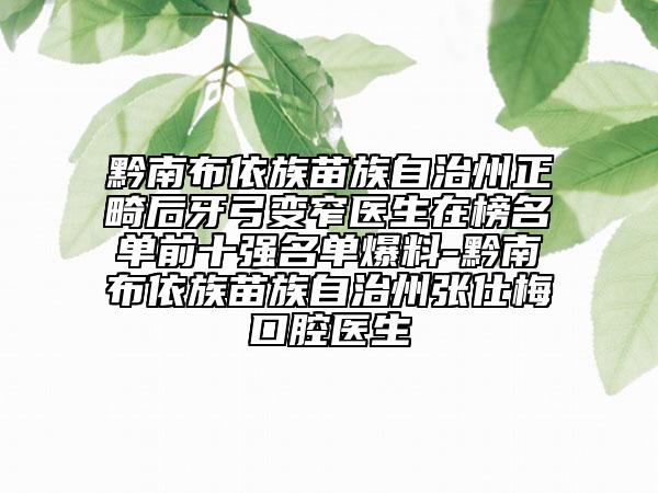 黔南布依族苗族自治州正畸后牙弓變窄醫(yī)生在榜名單前十強(qiáng)名單爆料-黔南布依族苗族自治州張仕梅口腔醫(yī)生