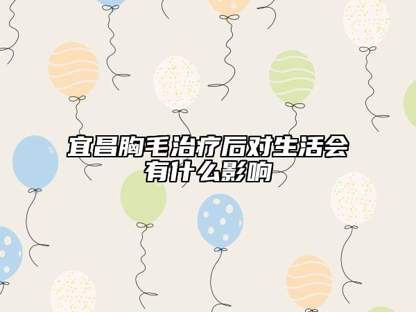 宜昌胸毛治療后對(duì)生活會(huì)有什么影響