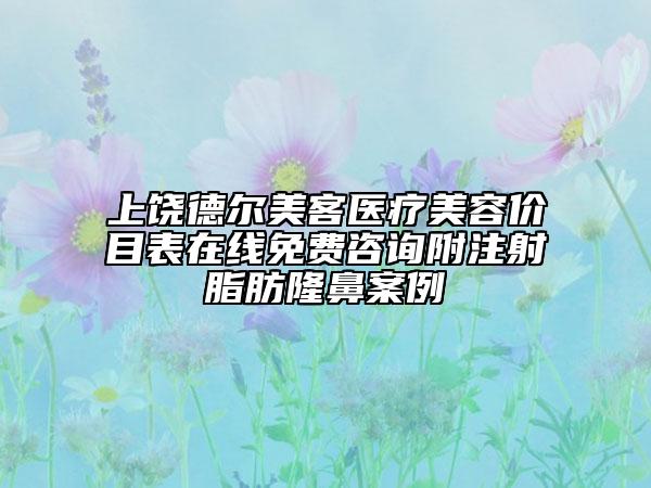 上饒德爾美客醫(yī)療美容價目表在線免費咨詢附注射脂肪隆鼻案例