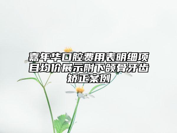 嘉年華口腔費用表明細項目均價展示附下頜骨牙齒矯正案例