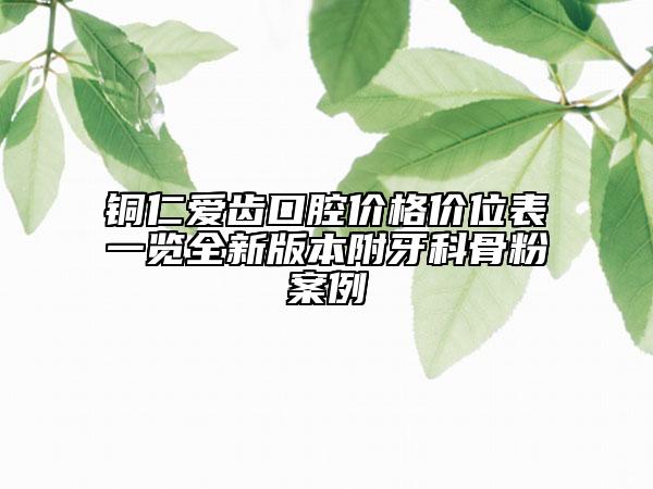 銅仁愛齒口腔價格價位表一覽全新版本附牙科骨粉案例