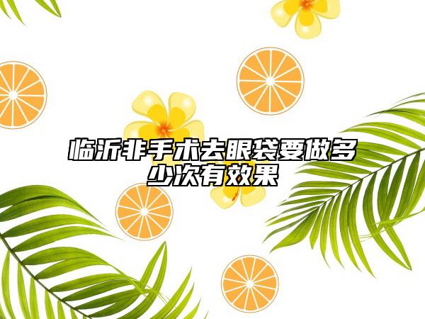 臨沂非手術(shù)去眼袋要做多少次有效果