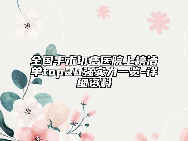 全國手術(shù)切痣醫(yī)院上榜清單top20強實力一覽-詳細資料