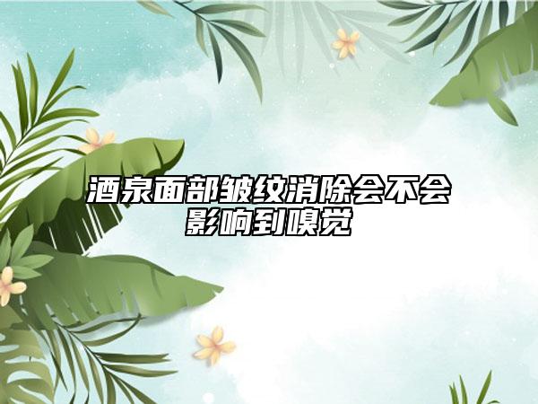 酒泉面部皺紋消除會(huì)不會(huì)影響到嗅覺