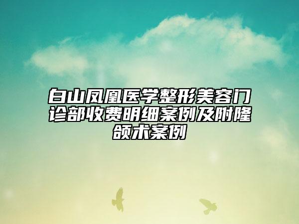 白山鳳凰醫(yī)學整形美容門診部收費明細案例及附隆頜術案例