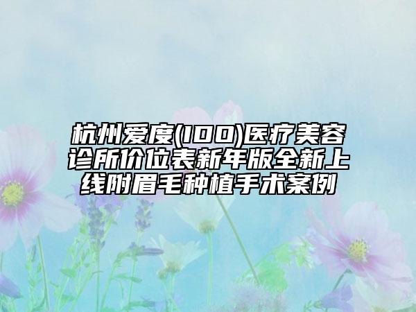 杭州愛度(IDO)醫(yī)療美容診所價(jià)位表新年版全新上線附眉毛種植手術(shù)案例