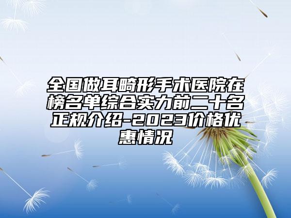 全國(guó)做耳畸形手術(shù)醫(yī)院在榜名單綜合實(shí)力前二十名正規(guī)介紹-2023價(jià)格優(yōu)惠情況