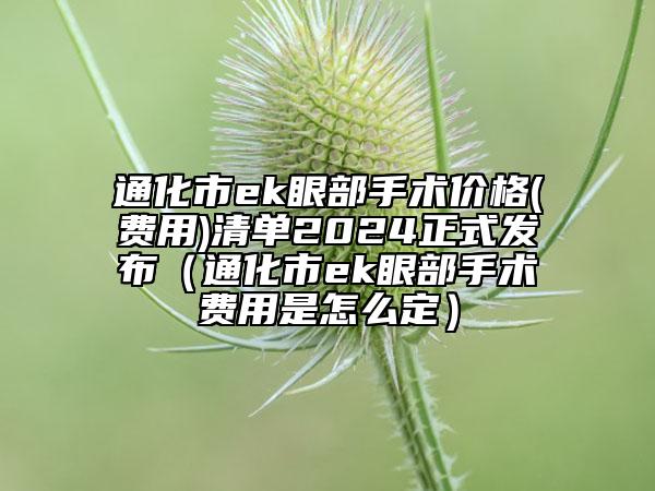 通化市ek眼部手術價格(費用)清單2024正式發(fā)布（通化市ek眼部手術費用是怎么定）