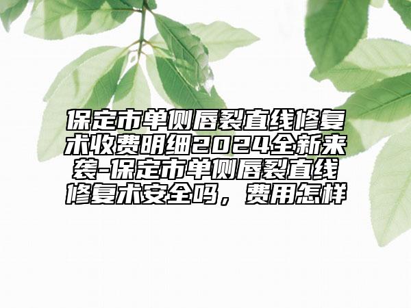 保定市單側(cè)唇裂直線修復(fù)術(shù)收費明細(xì)2024全新來襲-保定市單側(cè)唇裂直線修復(fù)術(shù)安全嗎，費用怎樣