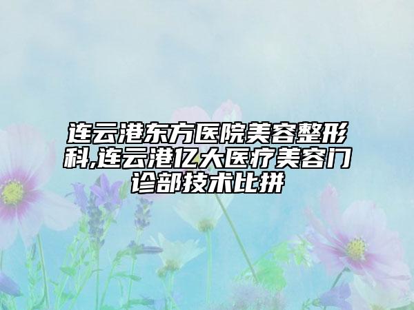 連云港東方醫(yī)院美容整形科,連云港億大醫(yī)療美容門診部技術(shù)比拼