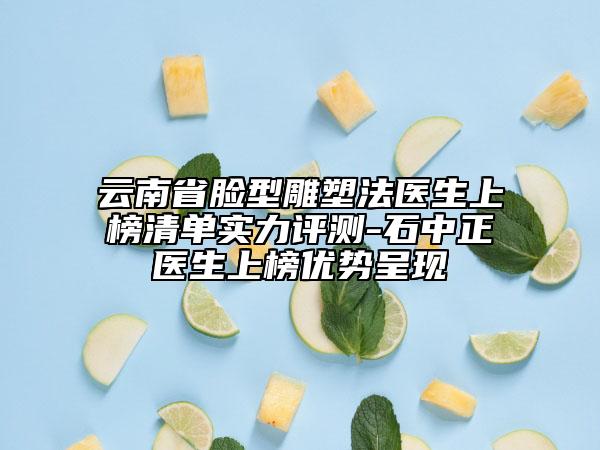 云南省臉型雕塑法醫(yī)生上榜清單實(shí)力評測-石中正醫(yī)生上榜優(yōu)勢呈現(xiàn)