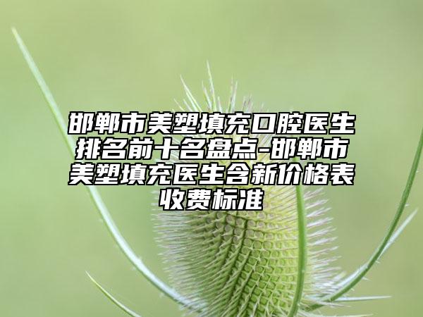 邯鄲市美塑填充口腔醫(yī)生排名前十名盤(pán)點(diǎn)-邯鄲市美塑填充醫(yī)生含新價(jià)格表收費(fèi)標(biāo)準(zhǔn)