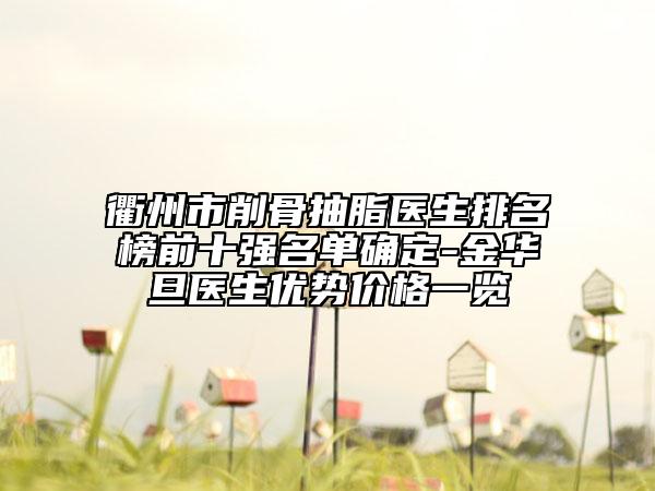 衢州市削骨抽脂醫(yī)生排名榜前十強名單確定-金華旦醫(yī)生優(yōu)勢價格一覽