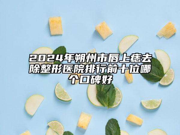 2024年朔州市唇上痣去除整形醫(yī)院排行前十位哪個口碑好