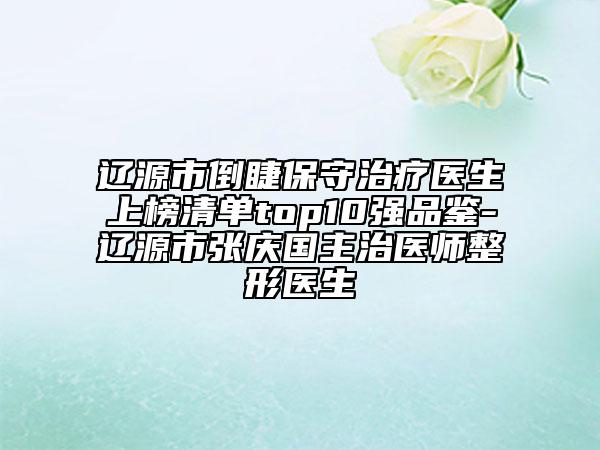 遼源市倒睫保守治療醫(yī)生上榜清單top10強(qiáng)品鑒-遼源市張慶國主治醫(yī)師整形醫(yī)生