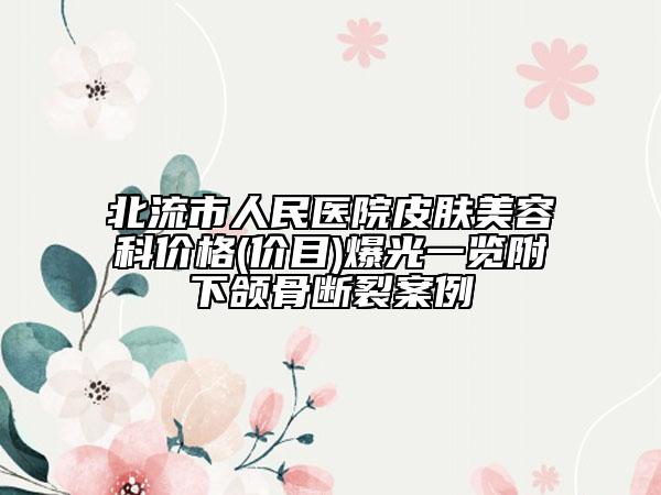 北流市人民醫(yī)院皮膚美容科價(jià)格(價(jià)目)爆光一覽附下頜骨斷裂案例