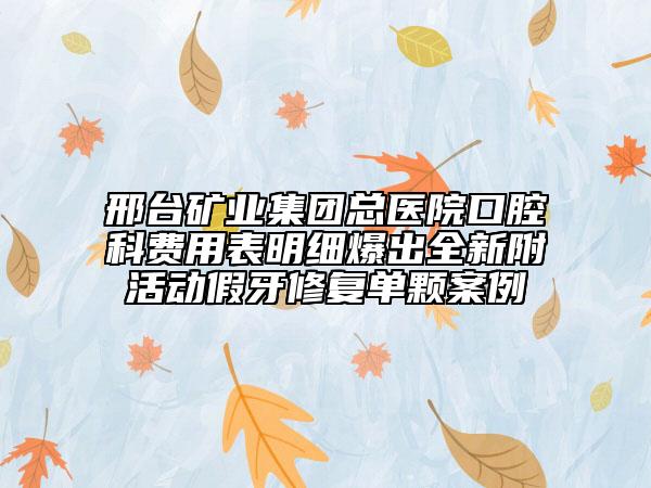 邢臺(tái)礦業(yè)集團(tuán)總醫(yī)院口腔科費(fèi)用表明細(xì)爆出全新附活動(dòng)假牙修復(fù)單顆案例