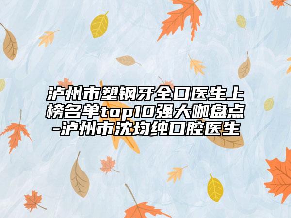 瀘州市塑鋼牙全口醫(yī)生上榜名單top10強大咖盤點-瀘州市沈均純口腔醫(yī)生