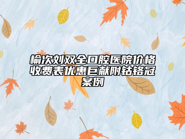 榆次劉雙全口腔醫(yī)院價格收費(fèi)表優(yōu)惠巨獻(xiàn)附鈷鉻冠案例