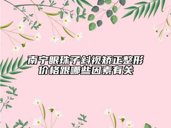 南寧眼珠子斜視矯正整形價格跟哪些因素有關(guān)