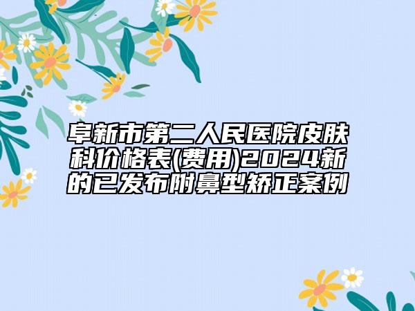 阜新市第二人民醫(yī)院皮膚科價(jià)格表(費(fèi)用)2024新的已發(fā)布附鼻型矯正案例