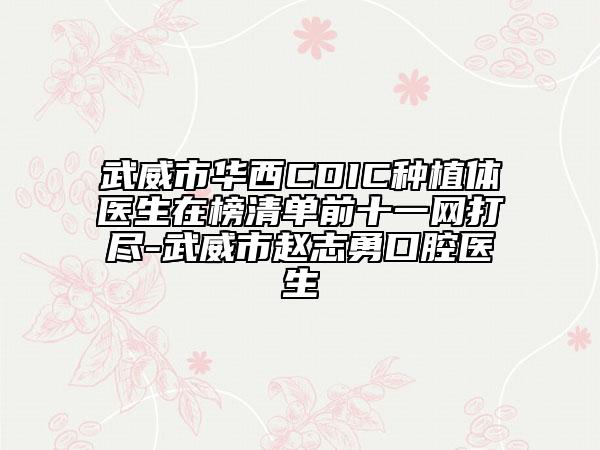 武威市華西CDIC種植體醫(yī)生在榜清單前十一網(wǎng)打盡-武威市趙志勇口腔醫(yī)生