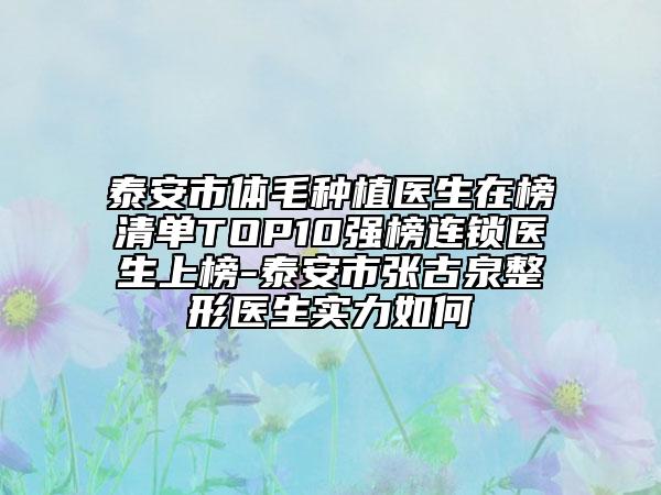 泰安市體毛種植醫(yī)生在榜清單TOP10強(qiáng)榜連鎖醫(yī)生上榜-泰安市張古泉整形醫(yī)生實(shí)力如何