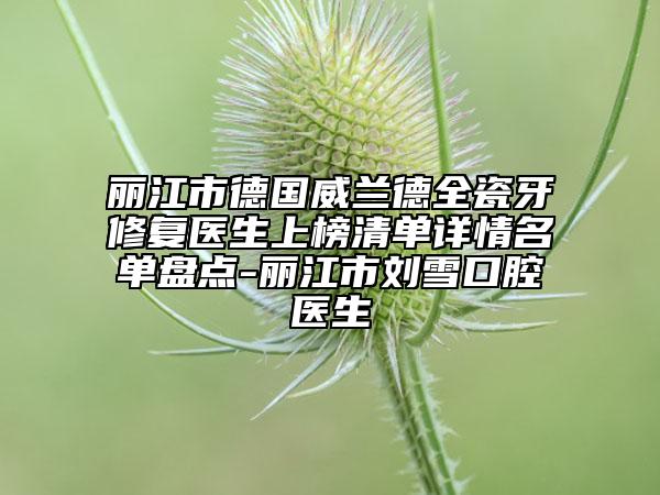 麗江市德國(guó)威蘭德全瓷牙修復(fù)醫(yī)生上榜清單詳情名單盤(pán)點(diǎn)-麗江市劉雪口腔醫(yī)生