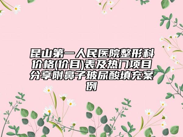 昆山第一人民醫(yī)院整形科價格(價目)表及熱門項目分享附鼻子玻尿酸填充案例