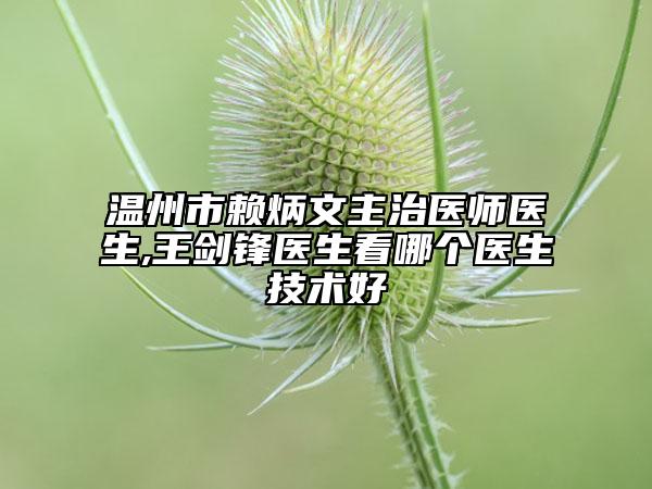 溫州市賴炳文主治醫(yī)師醫(yī)生,王劍鋒醫(yī)生看哪個(gè)醫(yī)生技術(shù)好