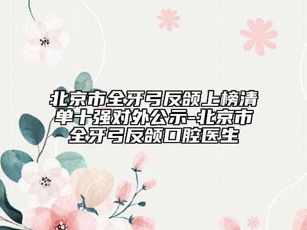 北京市全牙弓反頜上榜清單十強(qiáng)對(duì)外公示-北京市全牙弓反頜口腔醫(yī)生