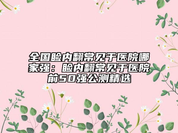 全國瞼內翻常見于醫(yī)院哪家強：瞼內翻常見于醫(yī)院前50強公測精選