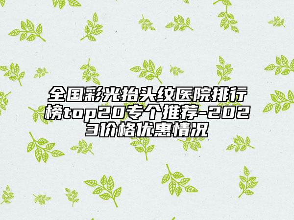 全國彩光抬頭紋醫(yī)院排行榜top20專個推薦-2023價格優(yōu)惠情況