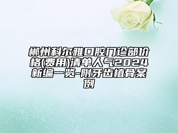 郴州科爾雅口腔門診部價(jià)格(費(fèi)用)清單人氣2024新編一覽-附牙齒植骨案例