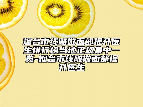 煙臺(tái)市線雕做面部提升醫(yī)生排行榜當(dāng)?shù)卣?guī)集中一覽-煙臺(tái)市線雕做面部提升醫(yī)生